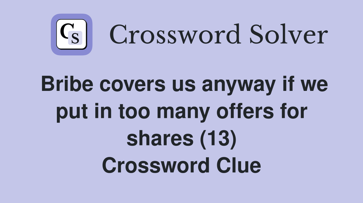 Bribe covers us anyway if we put in too many offers for shares (13